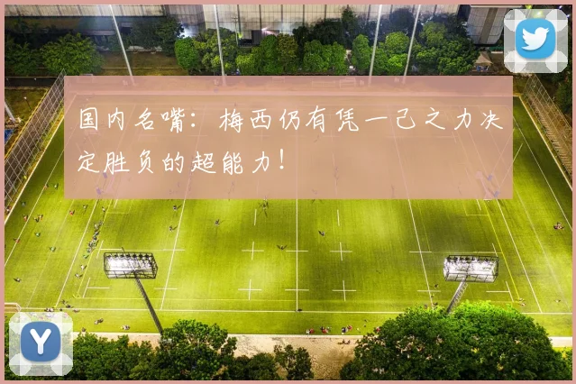 国内名嘴：梅西仍有凭一己之力决定胜负的超能力！
